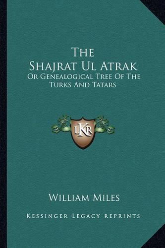 Cover image for The Shajrat UL Atrak: Or Genealogical Tree of the Turks and Tatars