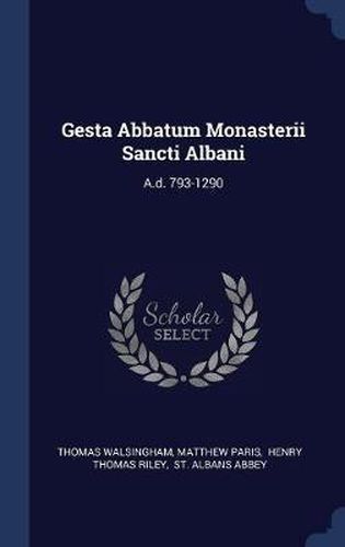 Gesta Abbatum Monasterii Sancti Albani: A.D. 793-1290
