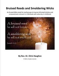 Cover image for Bruised Reeds and Smoldering Wicks: An 8-week Bible study for small groups in trauma-informed ministry and compassionate outreach to individuals with adversity in childhood