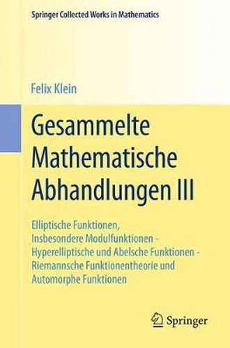 Gesammelte Mathematische Abhandlungen III: Dritter Band: Elliptische Funktionen, Insbesondere Modulfunktionen - Hyperelliptische Und Abelsche Funktionen - Riemannsche Funktionentheorie Und Automorphe Funktionen