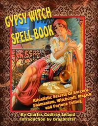 Cover image for Gypsy Witch Spell Book: Ritualistic Secrets Of Sorcery, Shamanism, Witchcraft, Magic and Fortune Telling