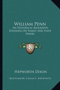 Cover image for William Penn: An Historical Biography Founded on Family and State Papers