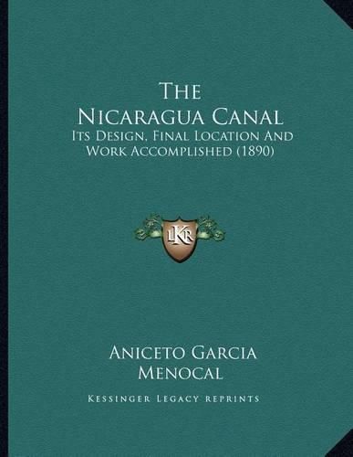 Cover image for The Nicaragua Canal: Its Design, Final Location and Work Accomplished (1890)