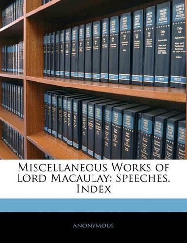 Miscellaneous Works of Lord Macaulay: Speeches. Index