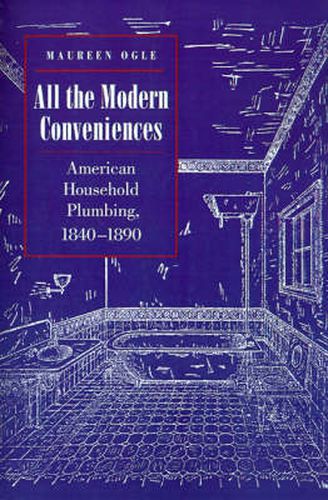 Cover image for All the Modern Conveniences: American Household Plumbing, 1840-1890