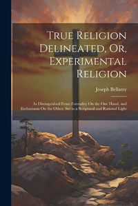 Cover image for True Religion Delineated, Or, Experimental Religion