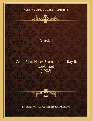 Cover image for Alaska: Coast Pilot Notes from Yakutat Bay to Cook Inlet (1908)