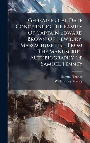 Cover image for Genealogical Date Concerning The Family Of Captain Edward Brown Of Newbury, Massachusetts ... From The Manuscript Autobiography Of Samuel Tenney