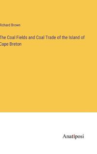 Cover image for The Coal Fields and Coal Trade of the Island of Cape Breton