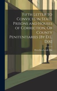 Cover image for Fifth Letter to Convicts in State Prisons and Houses of Correction, Or County Penitentiaries [By D.L. Dix]