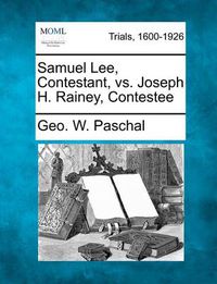 Cover image for Samuel Lee, Contestant, vs. Joseph H. Rainey, Contestee