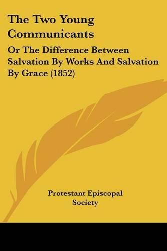 Cover image for The Two Young Communicants: Or the Difference Between Salvation by Works and Salvation by Grace (1852)
