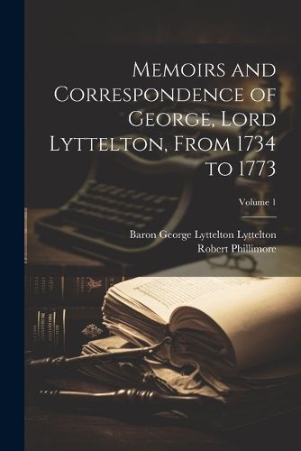 Memoirs and Correspondence of George, Lord Lyttelton, From 1734 to 1773; Volume 1