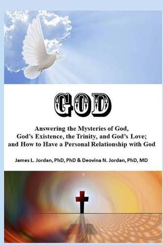 Cover image for God: Answering the Mysteries of God, God's Existence, the Trinity, and God's Love; and How to Have a Personal Relationship with God