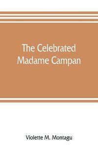 Cover image for The celebrated Madame Campan, lady-in-waiting to Marie Antoinette and confidante of Napoleon