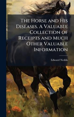 Cover image for The Horse and His Diseases. A Valuable Collection of Receipts and Much Other Valuable Information