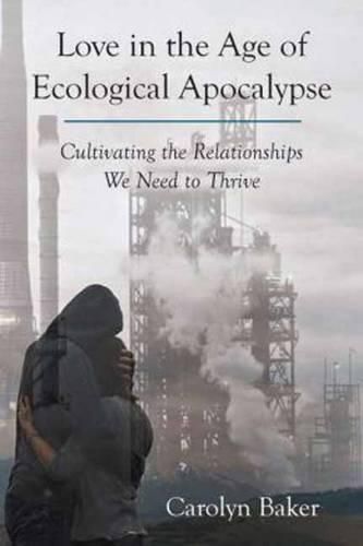 Cover image for Love in the Age of Ecological Apocalypse: Cultivating the Relationships We Need to Thrive