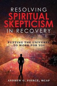 Cover image for Resolving Spiritual Skepticism in Recovery: Putting the Universe to Work For You