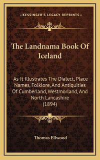 Cover image for The Landnama Book of Iceland: As It Illustrates the Dialect, Place Names, Folklore, and Antiquities of Cumberland, Westmorland, and North Lancashire (1894)