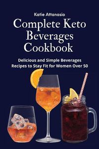 Cover image for Complete Keto Beverages Cookbook: Delicious and Simple Beverages Recipes to Stay Fit for Women Over 50