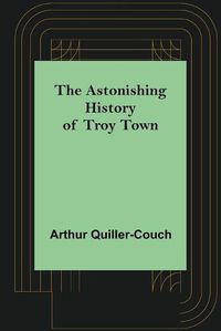 Cover image for The Astonishing History of Troy Town