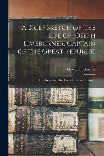 Cover image for A Brief Sketch of the Life of Joseph Limeburner, Captain of the Great Republic: His Ancestors, His Descendants and Kinsmen