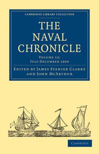 Cover image for The Naval Chronicle: Volume 12, July-December 1804: Containing a General and Biographical History of the Royal Navy of the United Kingdom with a Variety of Original Papers on Nautical Subjects