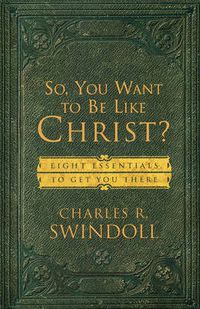 Cover image for So, You Want To Be Like Christ?: Eight Essentials to Get You There