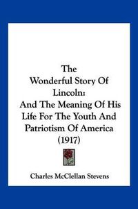 Cover image for The Wonderful Story of Lincoln: And the Meaning of His Life for the Youth and Patriotism of America (1917)