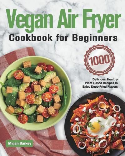 Cover image for Vegan Air Fryer Cookbook for Beginners: 1000-Day Delicious, Healthy Plant-Based Recipes to Enjoy Deep-Fried Flavors