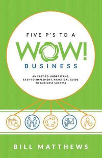 Cover image for Five P's to a Wow Business: An Easy-To-Understand,: Easy-To-Implement, Practical Guide to Business Success