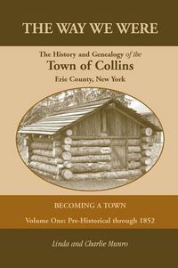 Cover image for The Way We Were, the History and Genealogy of the Town of Collins: Becoming a Town - Volume One, Pre-Historical Through 1852