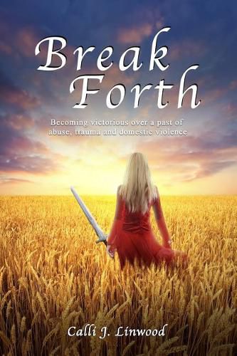 Cover image for Break Forth: Becoming victorious over a past of abuse, trauma and domestic violence.