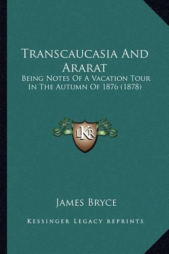 Transcaucasia and Ararat: Being Notes of a Vacation Tour in the Autumn of 1876 (1878)