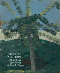 Cover image for By Land, Air, Home, and Sea: The World of Frank Walter