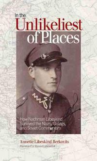 Cover image for In the Unlikeliest of Places: How Nachman Libeskind Survived the Nazis, Gulags, and Soviet Communism