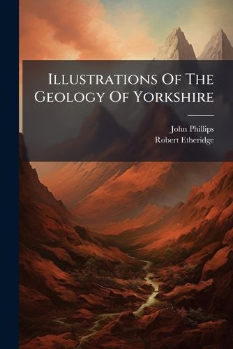 Cover image for Illustrations of the Geology of Yorkshire: Or, a Description of the Strata and Organic Remains. the Yorkshire Coast, Part 1