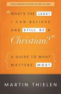 Cover image for What's the Least I Can Believe and Still Be a Christian? New Edition with Study Guide: A Guide to What Matters Most