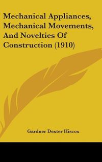 Cover image for Mechanical Appliances, Mechanical Movements, and Novelties of Construction (1910)