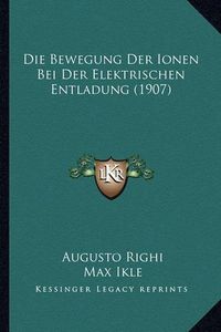 Cover image for Die Bewegung Der Ionen Bei Der Elektrischen Entladung (1907)