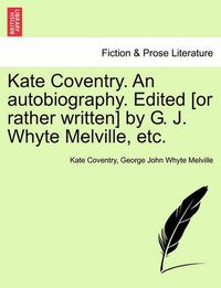 Cover image for Kate Coventry. an Autobiography. Edited [Or Rather Written] by G. J. Whyte Melville, Etc.