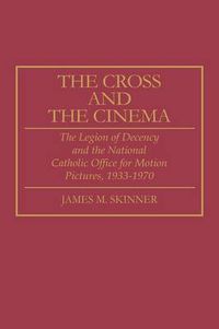 Cover image for The Cross and the Cinema: The Legion of Decency and the National Catholic Office for Motion Pictures, 1933-1970