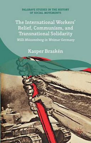 Cover image for The International Workers' Relief, Communism, and Transnational Solidarity: Willi Munzenberg in Weimar Germany