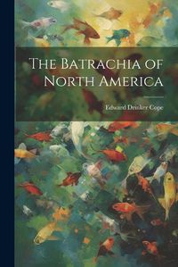 Cover image for The Batrachia of North America