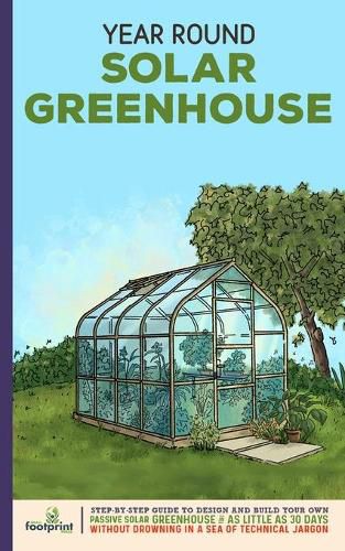 Cover image for Year Round Solar Greenhouse: Step-By-Step Guide to Design And Build Your Own Passive Solar Greenhouse in as Little as 30 Days Without Drowning in a Sea of Technical Jargon