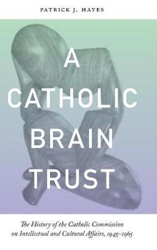 Cover image for Catholic Brain Trust: The History of the Catholic Commission on Intellectual and Cultural Affairs, 1945-1965