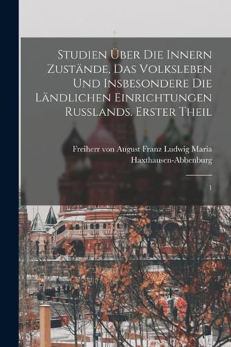 Cover image for Studien ueber die innern Zustaende, das Volksleben und insbesondere die laendlichen Einrichtungen Russlands. Erster Theil