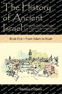 Cover image for The History of Ancient Israel: Completely Synchronizing the Extra-Biblical Apocrypha Books of Enoch, Jasher, and Jubilees: Book 1 From Adam to Noah