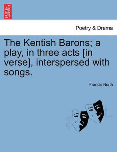 Cover image for The Kentish Barons; A Play, in Three Acts [In Verse], Interspersed with Songs.