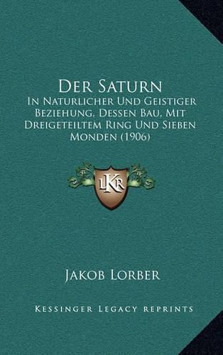 Cover image for Der Saturn: In Naturlicher Und Geistiger Beziehung, Dessen Bau, Mit Dreigeteiltem Ring Und Sieben Monden (1906)